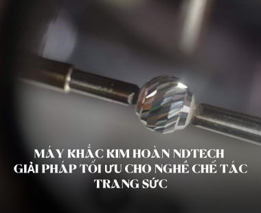 Máy Khắc Kim Hoàn NDTech - Giải Pháp Tối Ưu Cho Nghề Chế Tác Trang Sức