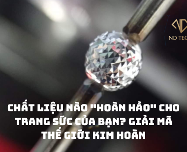 Chất liệu nào "hoàn hảo" cho trang sức của bạn? Giải mã thế giới kim hoàn